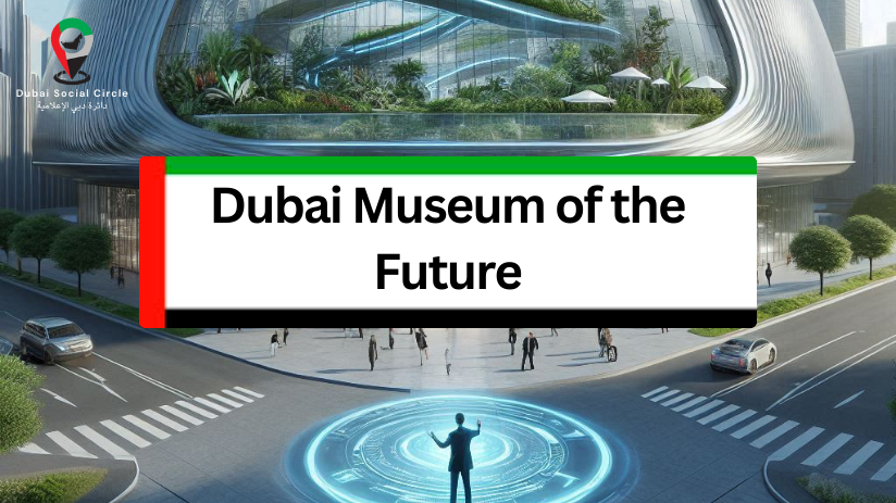 Dubai museum of the Future, Dubai social circle blog, abunahyan.